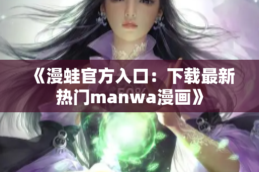 《漫蛙官方入口：下载最新热门manwa漫画》
