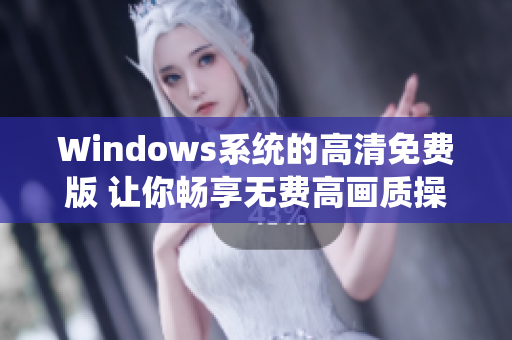 Windows系统的高清免费版 让你畅享无费高画质操作系统
