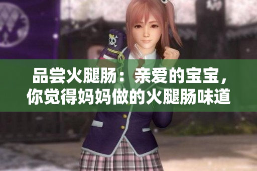 品尝火腿肠：亲爱的宝宝，你觉得妈妈做的火腿肠味道如何呢？这次味道更好吗？