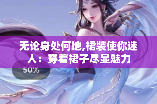 无论身处何地,裙装使你迷人：穿着裙子尽显魅力
