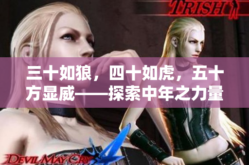 三十如狼，四十如虎，五十方显威——探索中年之力量、智慧与魅力