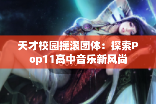 天才校园摇滚团体：探索Pop11高中音乐新风尚