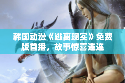 韩国动漫《逃离现实》免费版首播，故事惊喜连连