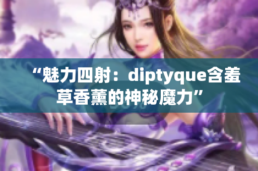 “魅力四射：diptyque含羞草香薰的神秘魔力”