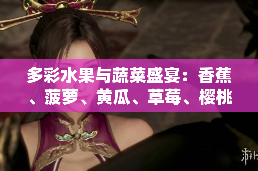 多彩水果与蔬菜盛宴：香蕉、菠萝、黄瓜、草莓、樱桃、榴莲、茄子一览