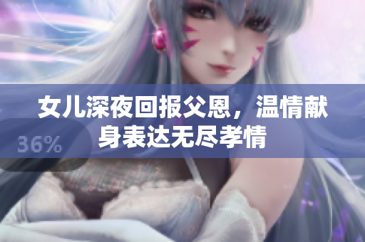 女儿深夜回报父恩，温情献身表达无尽孝情