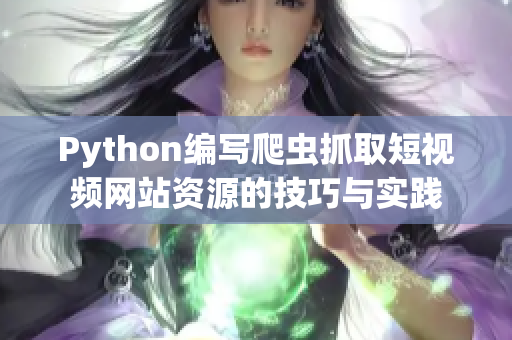 Python编写爬虫抓取短视频网站资源的技巧与实践