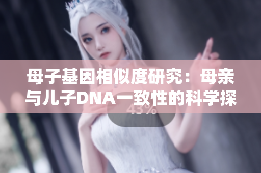 母子基因相似度研究：母亲与儿子DNA一致性的科学探究