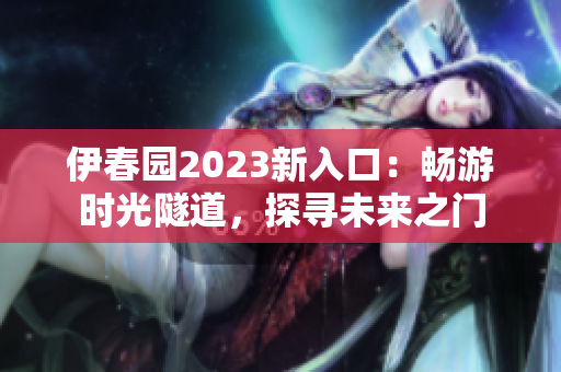 伊春园2023新入口：畅游时光隧道，探寻未来之门