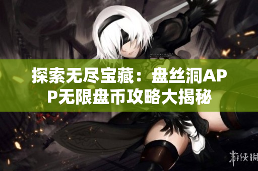 探索无尽宝藏：盘丝洞APP无限盘币攻略大揭秘
