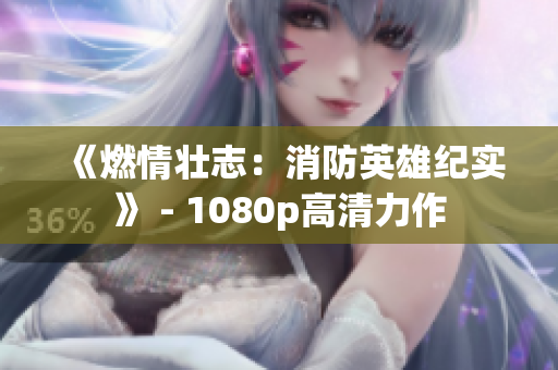 《燃情壮志：消防英雄纪实》 - 1080p高清力作