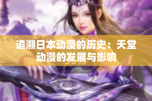 追溯日本动漫的历史：天堂动漫的发展与影响