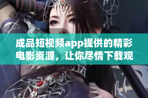 成品短视频app提供的精彩电影资源，让你尽情下载观赏