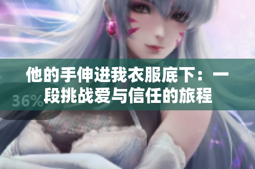 他的手伸进我衣服底下：一段挑战爱与信任的旅程