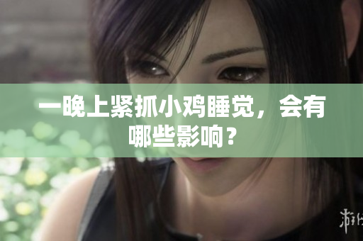 一晚上紧抓小鸡睡觉，会有哪些影响？