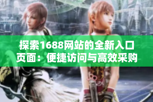 探索1688网站的全新入口页面：便捷访问与高效采购体验
