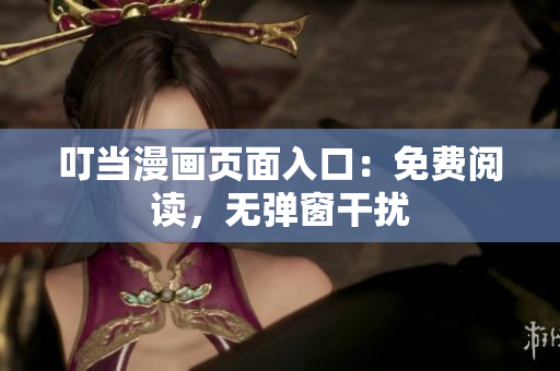 叮当漫画页面入口：免费阅读，无弹窗干扰