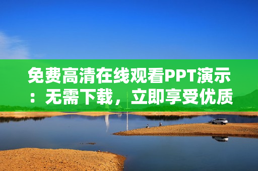 免费高清在线观看PPT演示：无需下载，立即享受优质内容