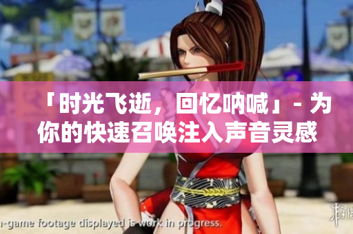「时光飞逝，回忆呐喊」- 为你的快速召唤注入声音灵感