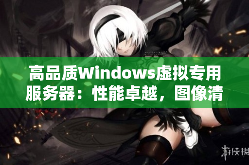 高品质Windows虚拟专用服务器：性能卓越，图像清晰