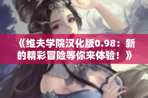 《维夫学院汉化版0.98：新的精彩冒险等你来体验！》