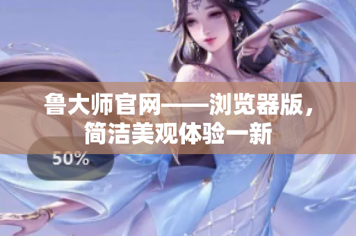 鲁大师官网——浏览器版，简洁美观体验一新