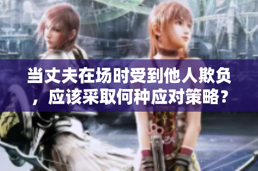 当丈夫在场时受到他人欺负，应该采取何种应对策略？