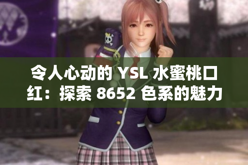 令人心动的 YSL 水蜜桃口红：探索 8652 色系的魅力