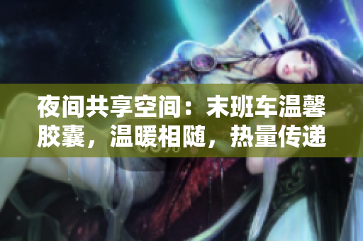 夜间共享空间：末班车温馨胶囊，温暖相随，热量传递