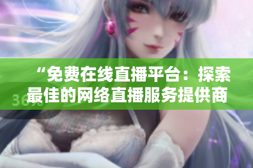 “免费在线直播平台：探索最佳的网络直播服务提供商”
