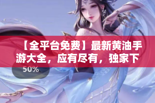 【全平台免费】最新黄油手游大全，应有尽有，独家下载指南，畅玩不停！