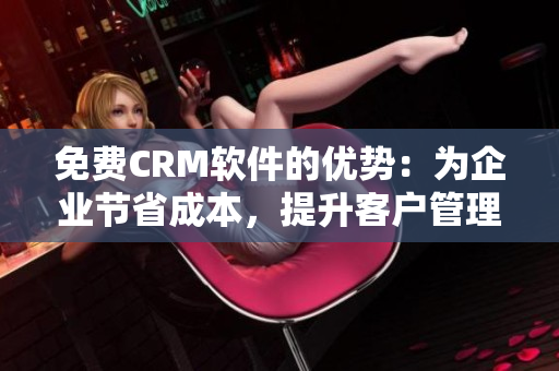 免费CRM软件的优势：为企业节省成本，提升客户管理效率