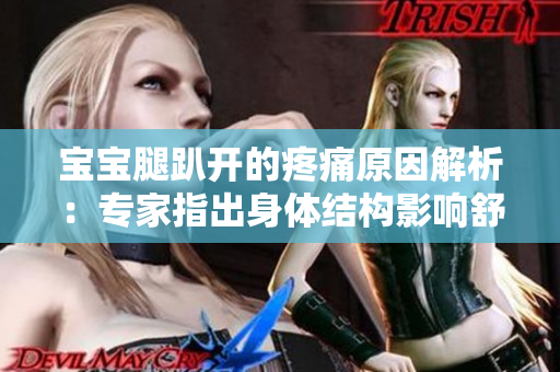宝宝腿趴开的疼痛原因解析：专家指出身体结构影响舒适度