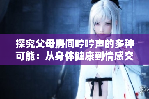 探究父母房间哼哼声的多种可能：从身体健康到情感交流的解读