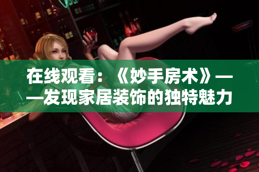 在线观看：《妙手房术》——发现家居装饰的独特魅力