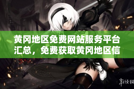 黄冈地区免费网站服务平台汇总，免费获取黄冈地区信息