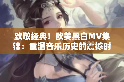 致敬经典！欧美黑白MV集锦：重温音乐历史的震撼时刻