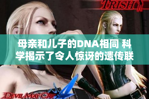 母亲和儿子的DNA相同 科学揭示了令人惊讶的遗传联系