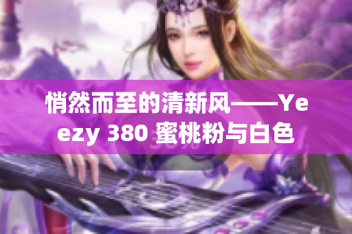 悄然而至的清新风——Yeezy 380 蜜桃粉与白色
