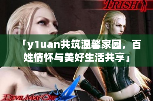 「y1uan共筑温馨家园，百姓情怀与美好生活共享」