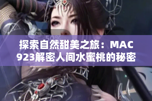 探索自然甜美之旅：MAC923解密人间水蜜桃的秘密