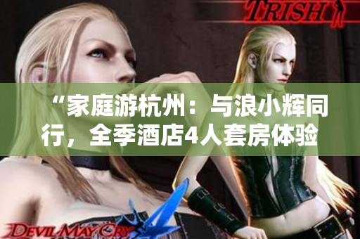 “家庭游杭州：与浪小辉同行，全季酒店4人套房体验！”