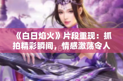 《白日焰火》片段重现：抓拍精彩瞬间，情感激荡令人回味无穷
