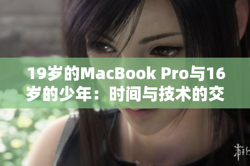 19岁的MacBook Pro与16岁的少年：时间与技术的交汇点