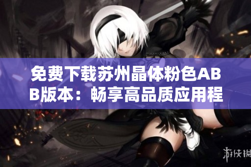 免费下载苏州晶体粉色ABB版本：畅享高品质应用程序