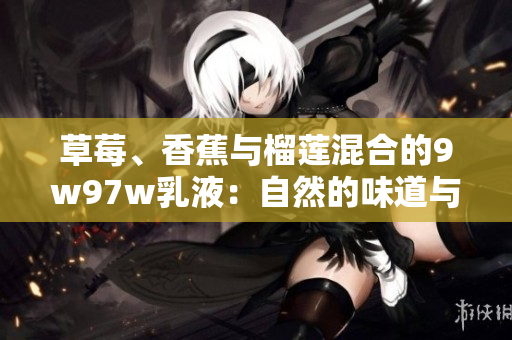 草莓、香蕉与榴莲混合的9w97w乳液：自然的味道与奇妙的效果
