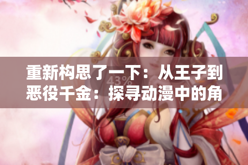重新构思了一下：从王子到恶役千金：探寻动漫中的角色转变之路