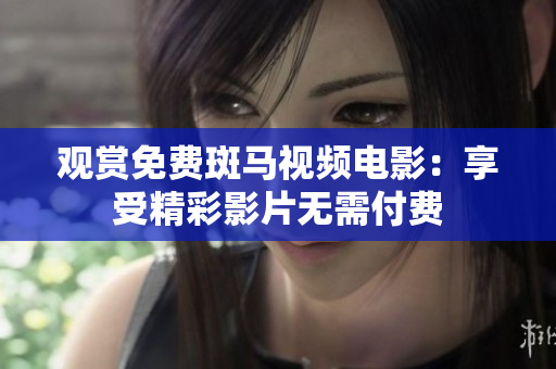 观赏免费斑马视频电影：享受精彩影片无需付费