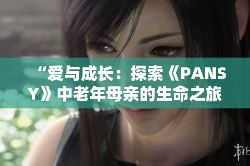 “爱与成长：探索《PANSY》中老年母亲的生命之旅”