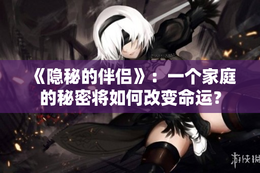 《隐秘的伴侣》：一个家庭的秘密将如何改变命运？
